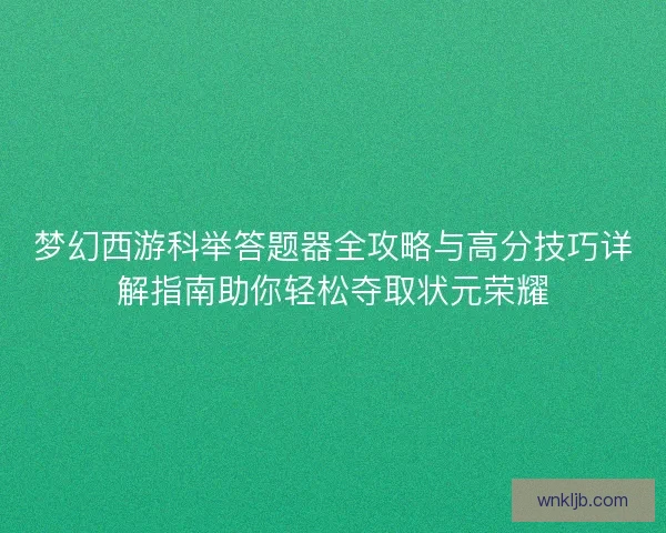 梦幻西游科举答题器全攻略与高分技巧详解指南助你轻松夺取状元荣耀 梦幻西游科举答题器全攻略与高分技巧详解指南助你轻松夺取状元荣耀