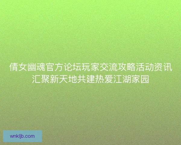 倩女幽魂官方论坛玩家交流攻略活动资讯汇聚新天地共建热爱江湖家园