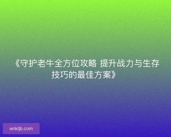 《守护老牛全方位攻略 提升战力与生存技巧的最佳方案》