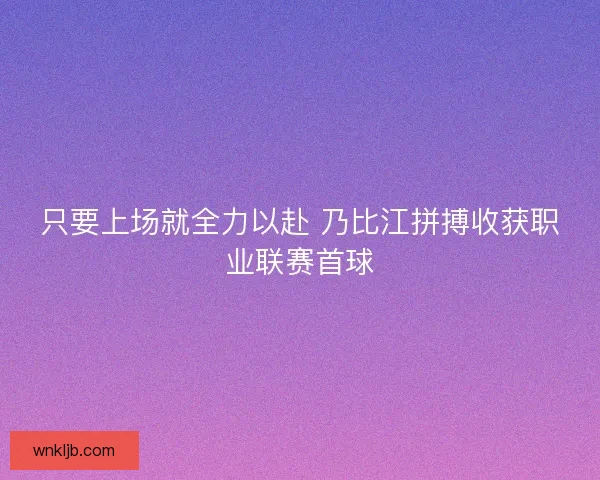 只要上场就全力以赴 乃比江拼搏收获职业联赛首球