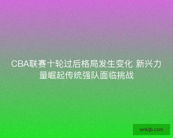 CBA联赛十轮过后格局发生变化 新兴力量崛起传统强队面临挑战