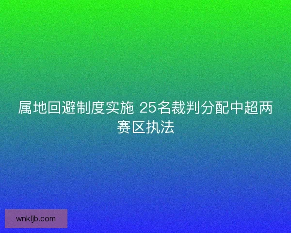 属地回避制度实施 25名裁判分配中超两赛区执法